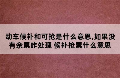 动车候补和可抢是什么意思,如果没有余票咋处理 候补抢票什么意思